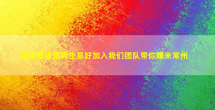 常州夜场招聘生意好加入我们团队带你赚米常州